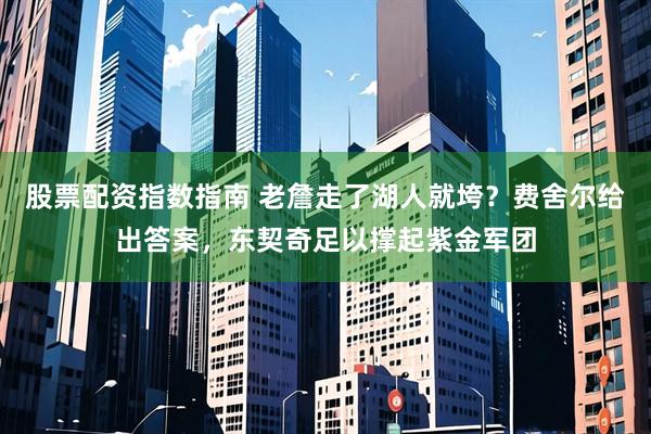 股票配资指数指南 老詹走了湖人就垮？费舍尔给出答案，东契奇足以撑起紫金军团